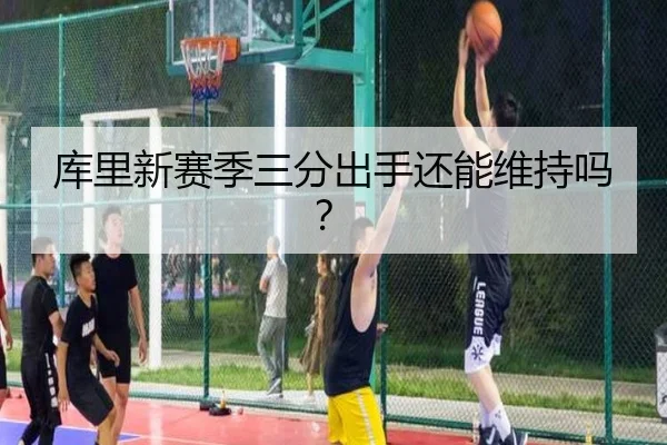 库里新赛季三分出手还能维持吗？（Kaiyun）